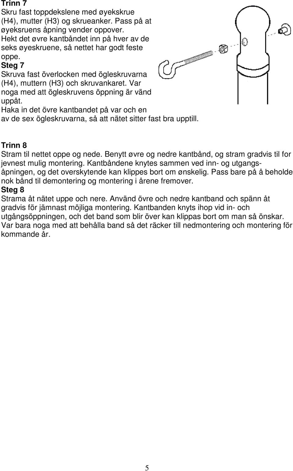 Var noga med att ögleskruvens öppning är vänd uppåt. Haka in det övre kantbandet på var och en av de sex ögleskruvarna, så att nätet sitter fast bra upptill. Trinn 8 Stram til nettet oppe og nede.