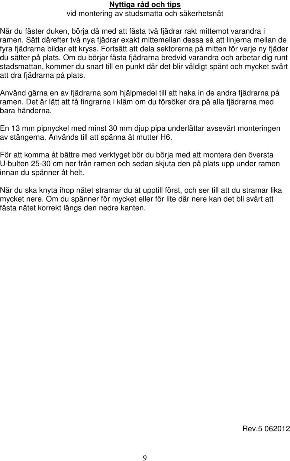 Om du börjar fästa fjädrarna bredvid varandra och arbetar dig runt stadsmattan, kommer du snart till en punkt där det blir väldigt spänt och mycket svårt att dra fjädrarna på plats.