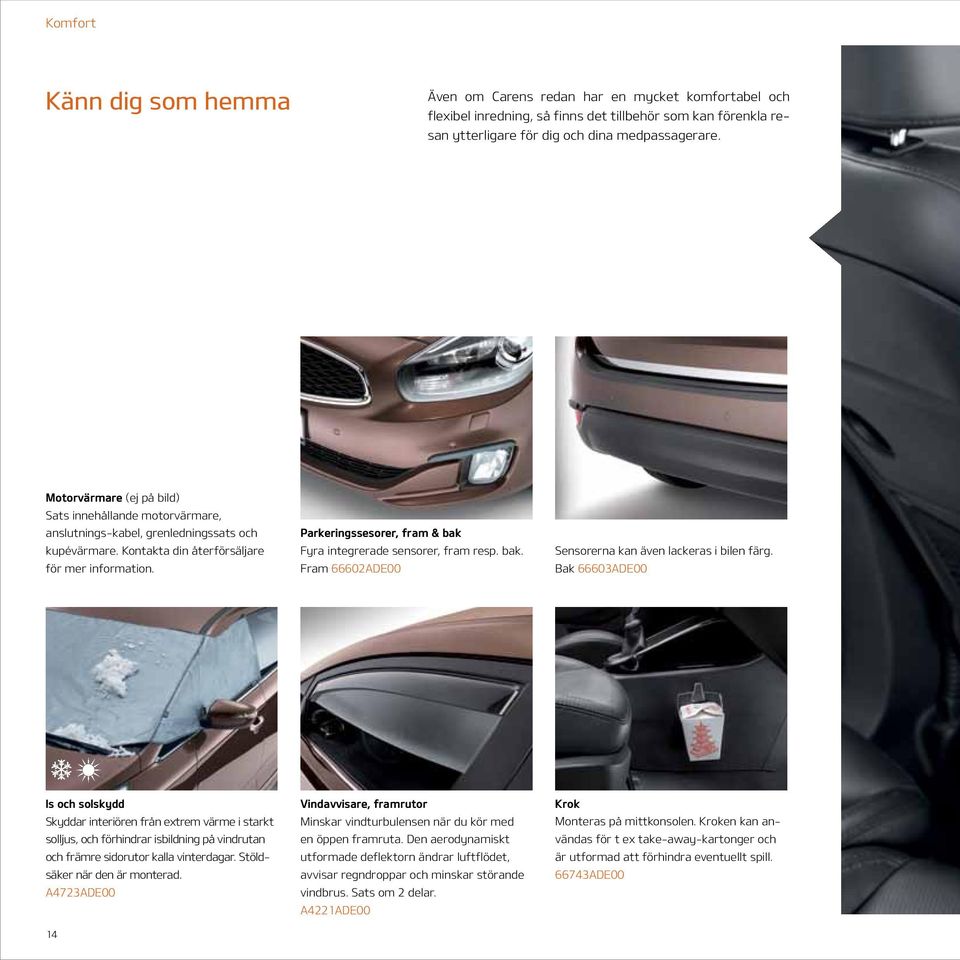 Parkeringssesorer, fram & bak Fyra integrerade sensorer, fram resp. bak. Fram 66602ADE00 Sensorerna kan även lackeras i bilen färg.