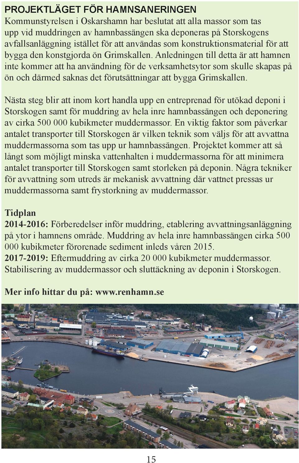 Anledningen till detta är att hamnen inte kommer att ha användning för de verksamhetsytor som skulle skapas på ön och därmed saknas det förutsättningar att bygga Grimskallen.