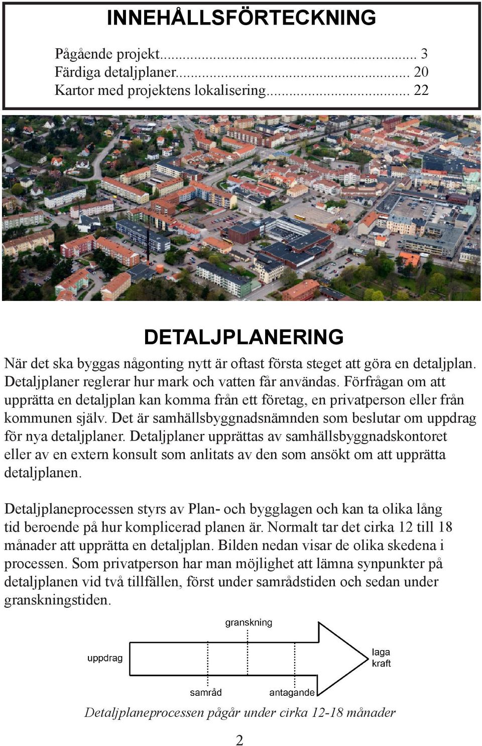 Förfrågan om att upprätta en detaljplan kan komma från ett företag, en privatperson eller från kommunen själv. Det är samhällsbyggnadsnämnden som beslutar om uppdrag för nya detaljplaner.