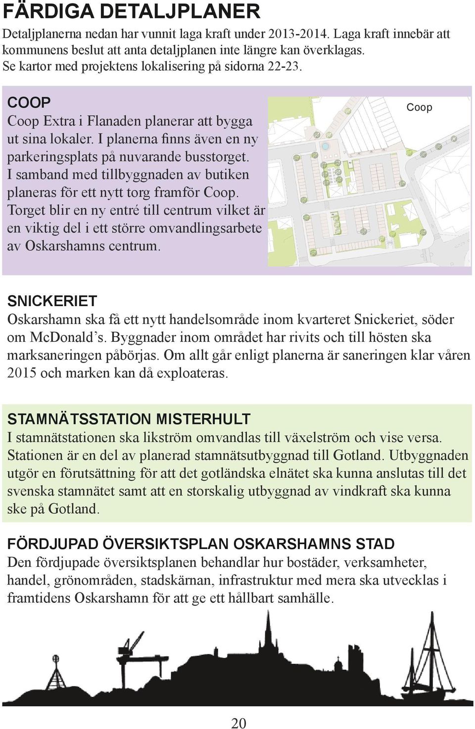 I samband med tillbyggnaden av butiken planeras för ett nytt torg framför Coop. Torget blir en ny entré till centrum vilket är en viktig del i ett större omvandlingsarbete av Oskarshamns centrum.