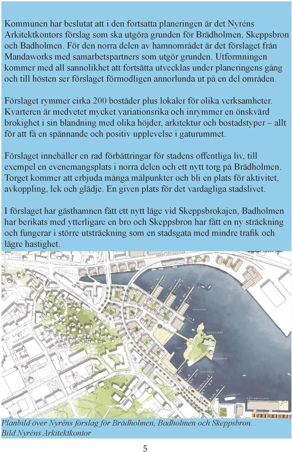 Utformningen kommer med all sannolikhet att fortsätta utvecklas under planeringens gång och till hösten ser förslaget förmodligen annorlunda ut på en del områden.