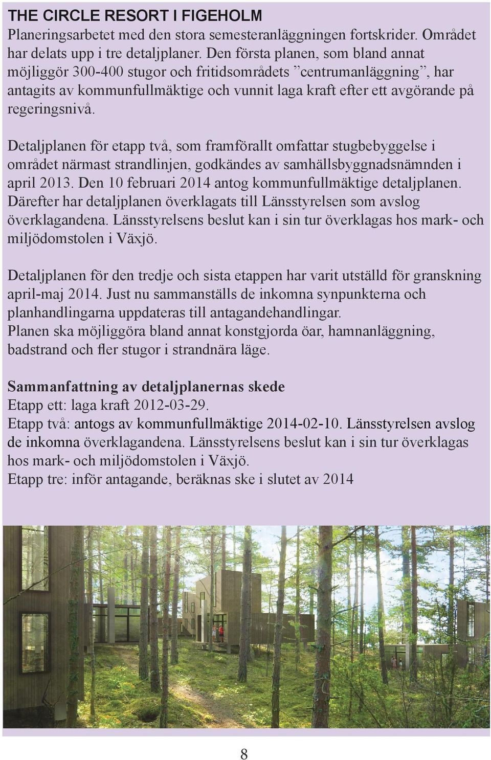 Detaljplanen för etapp två, som framförallt omfattar stugbebyggelse i området närmast strandlinjen, godkändes av samhällsbyggnadsnämnden i april 2013.