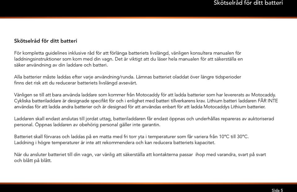 Lämnas batteriet oladdat över längre tidsperioder finns det risk att du reducerar batteriets livslängd avsevärt.