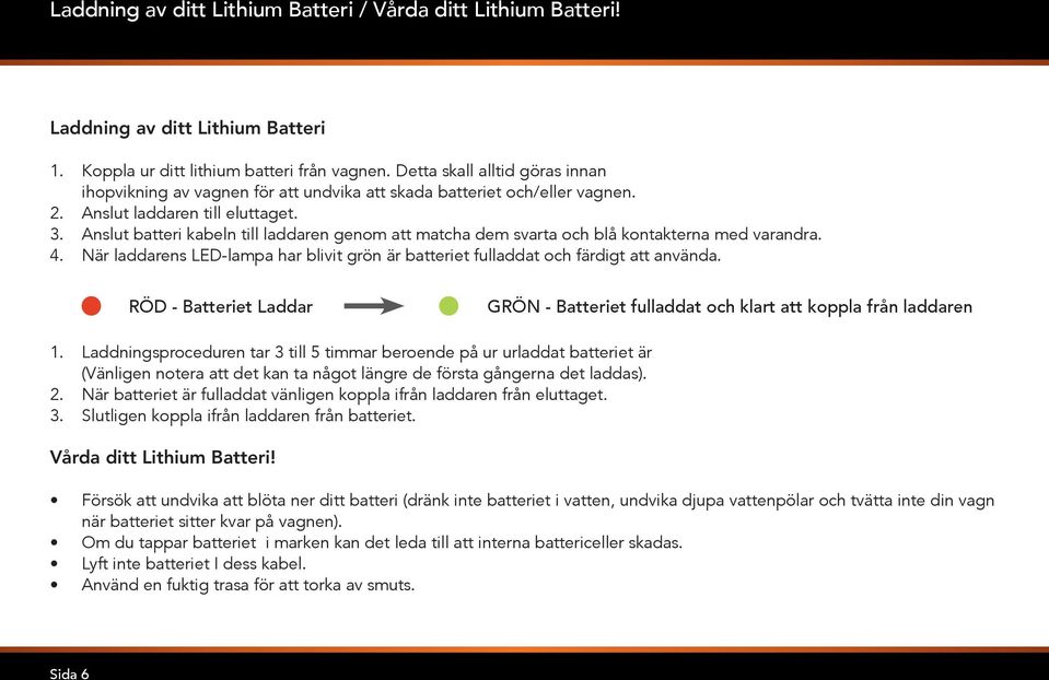Anslut batteri kabeln till laddaren genom att matcha dem svarta och blå kontakterna med varandra. 4. När laddarens LED-lampa har blivit grön är batteriet fulladdat och färdigt att använda.