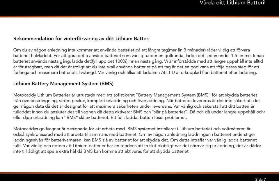För att göra detta använd batteriet som vanligt under en golfrunda, ladda det sedan under 1,5 timme. Innan batteriet används nästa gång, ladda det(fyll upp det 100%) innan nästa gång.