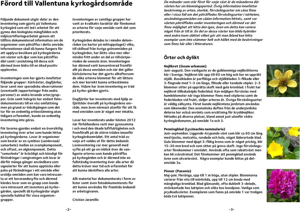 Informationen skall då kunna fungera för att upplysa besökare på kyrkogårdarna om växter och djur som kan påträffas däri samt i anslutning till dessa och därmed även bidra till en ökad positiv