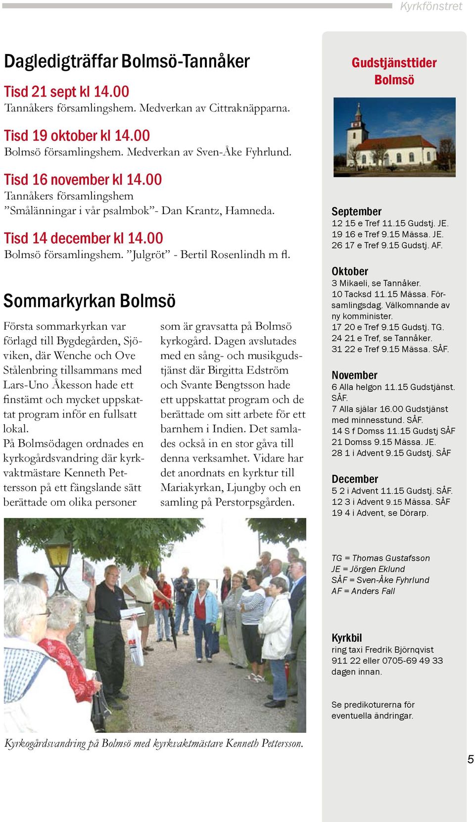 Sommarkyrkan Bolmsö Första sommarkyrkan var förlagd till Bygdegården, Sjöviken, där Wenche och Ove Stålenbring tillsammans med Lars-Uno Åkesson hade ett finstämt och mycket uppskattat program inför