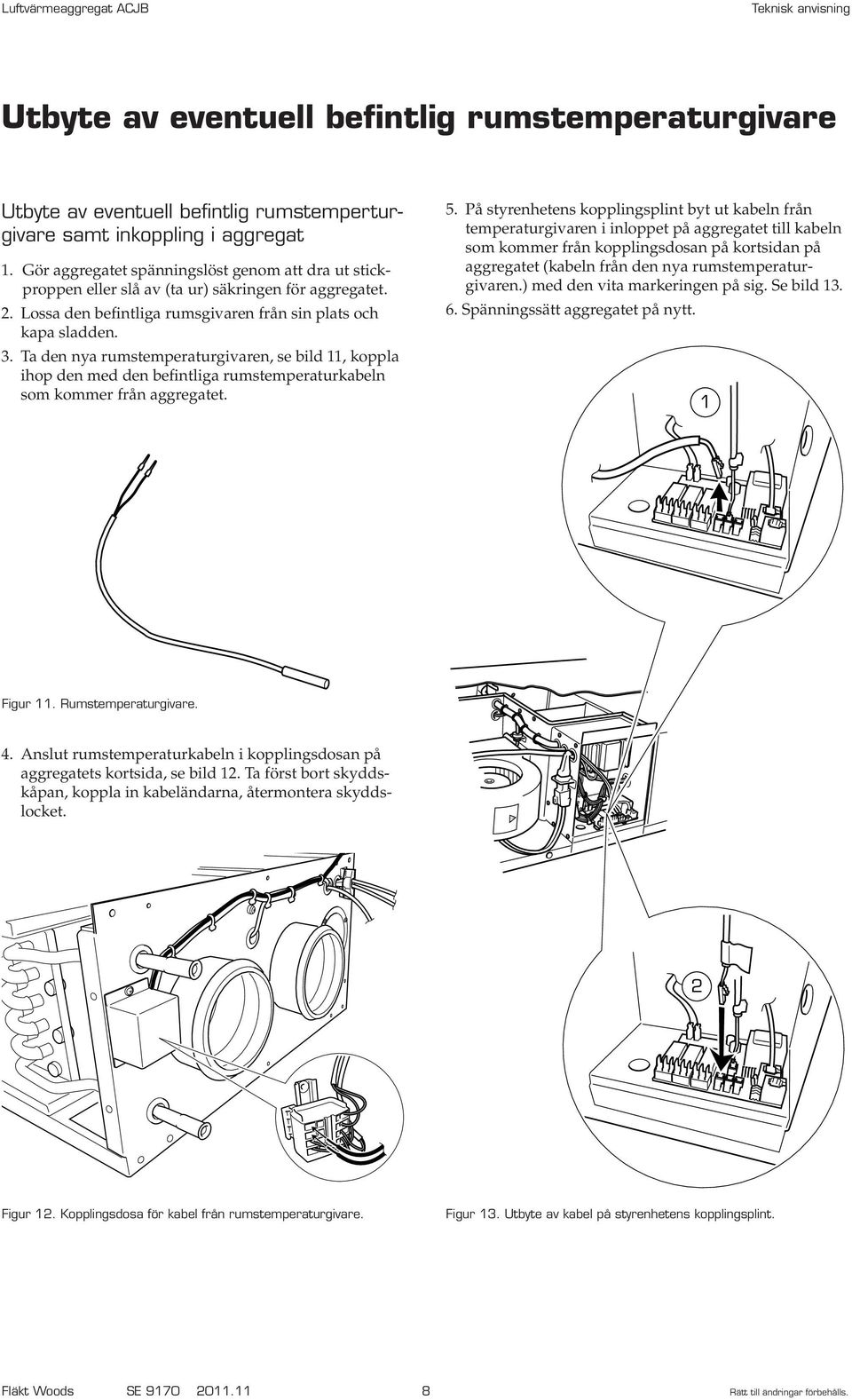 Ta den nya rumstemperaturgivaren, se bild 11, koppla ihop den med den befintliga rumstemperaturkabeln som kommer från aggregatet. 5.