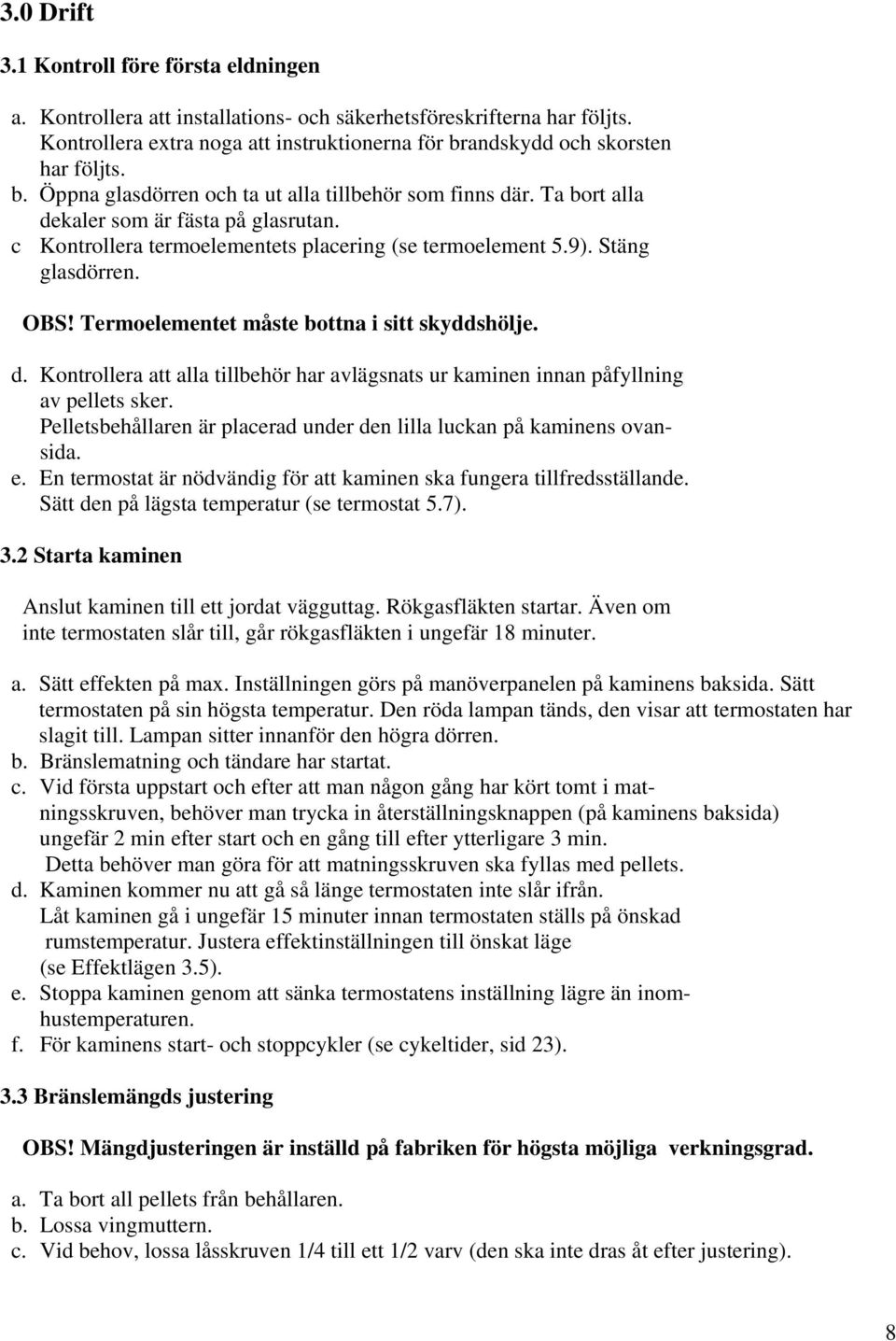 c Kontrollera termoelementets placering (se termoelement 5.9). Stäng glasdörren. OBS! Termoelementet måste bottna i sitt skyddshölje. d.