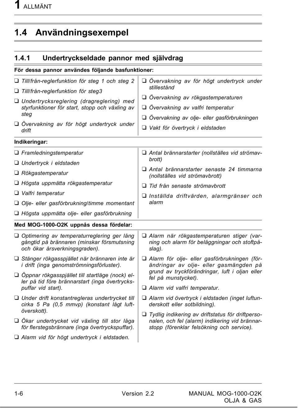 1 Undertryckseldade pannor med självdrag För dessa pannor användes följande basfunktioner: Till/från-reglerfunktion för steg 1 och steg 2 Till/från-reglerfunktion för steg3 Undertrycksreglering