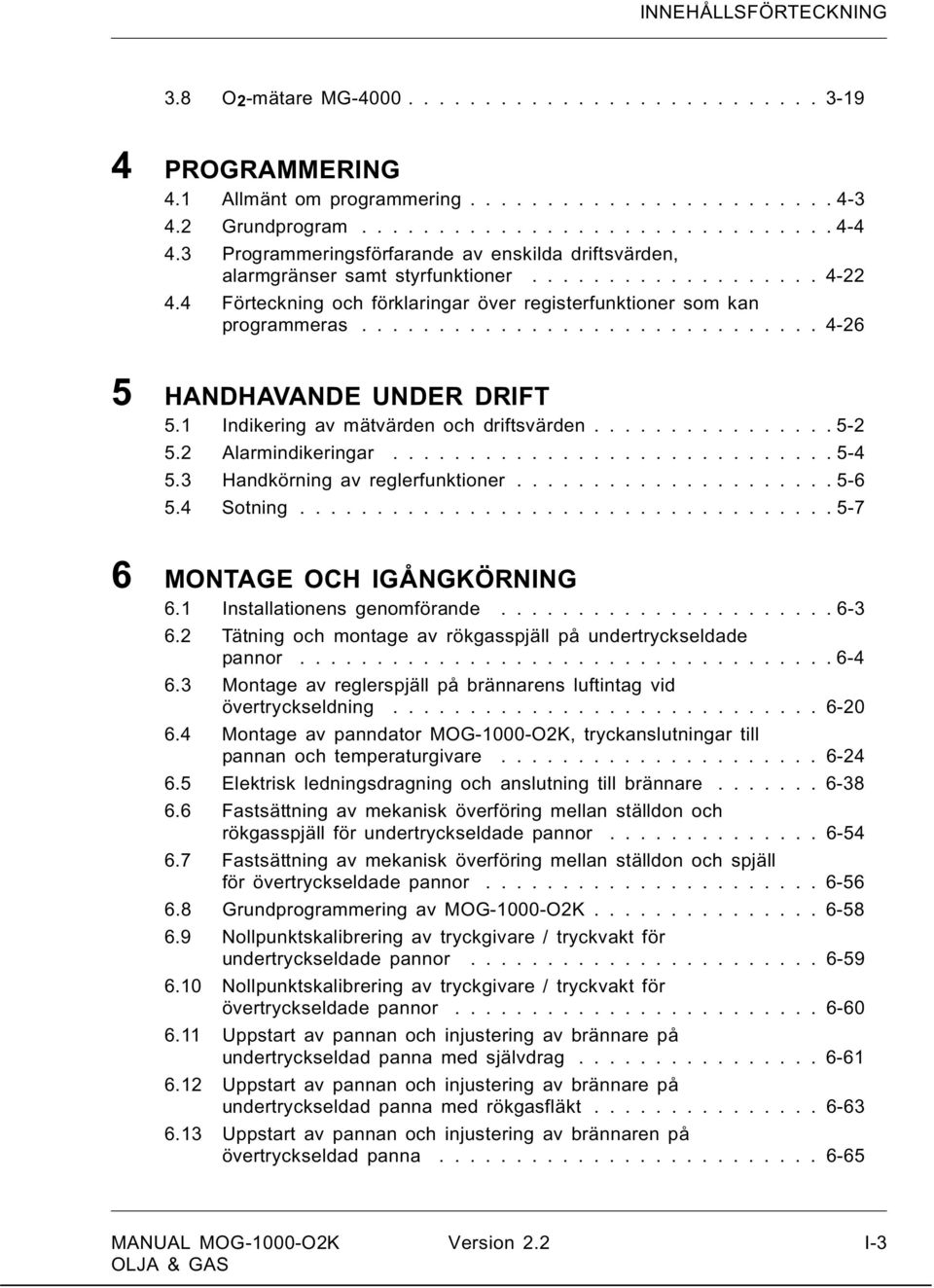 ............................. 4-26 5 HANDHAVANDE UNDER DRIFT 5.1 Indikering av mätvärden och driftsvärden................ 5-2 5.2 Alarmindikeringar............................. 5-4 5.