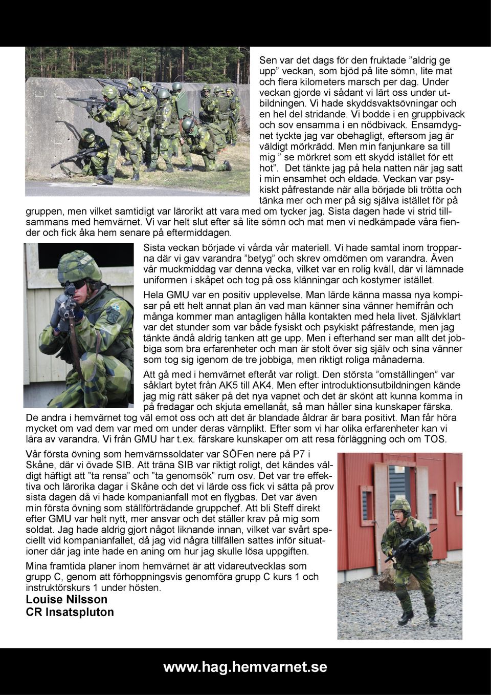 Men min fanjunkare sa till mig se mörkret som ett skydd istället för ett hot. Det tänkte jag på hela natten när jag satt i min ensamhet och eldade.