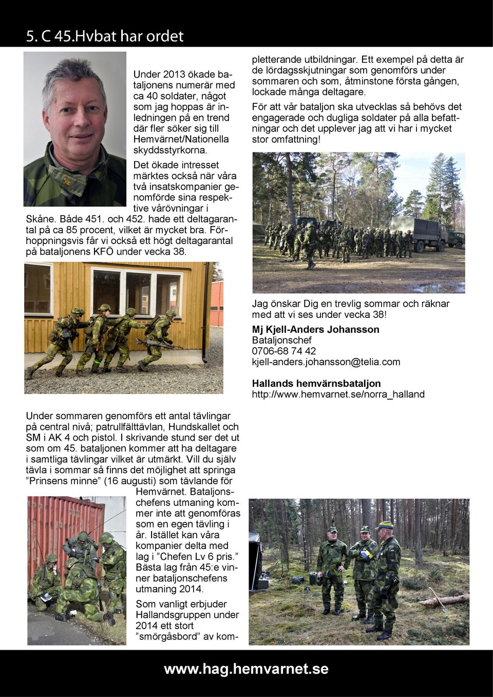 För att vår bataljon ska utvecklas så behövs det engagerade och dugliga soldater på alla befattningar och det upplever jag att vi har i mycket stor omfattning!