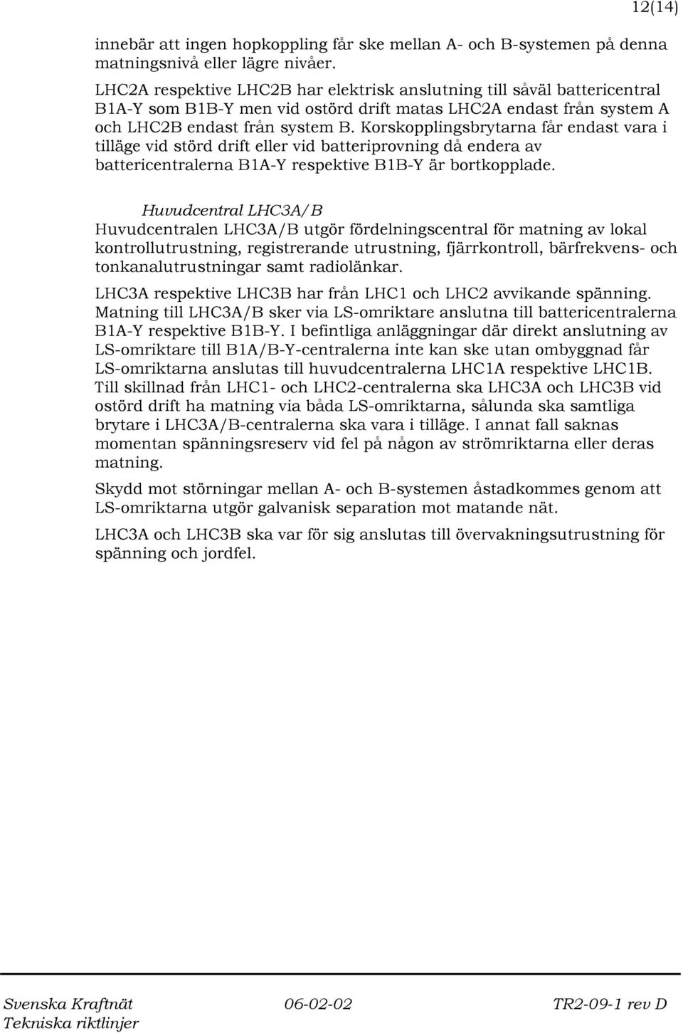 Korskopplingsbrytarna får endast vara i tilläge vid störd drift eller vid batteriprovning då endera av battericentralerna B1A-Y respektive B1B-Y är bortkopplade.