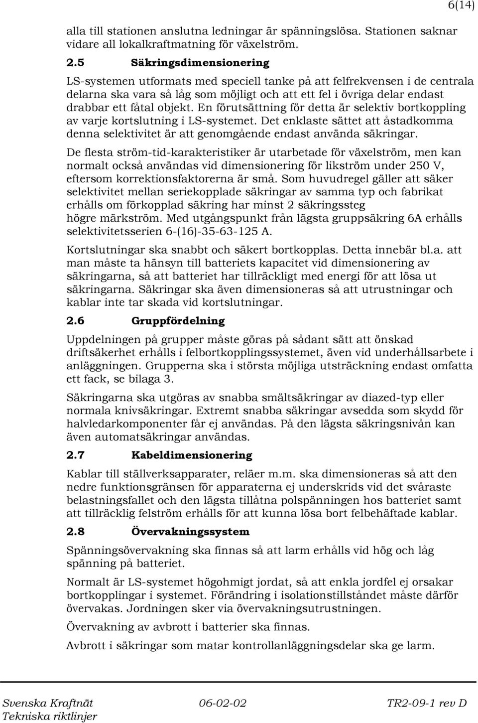 objekt. En förutsättning för detta är selektiv bortkoppling av varje kortslutning i LS-systemet. Det enklaste sättet att åstadkomma denna selektivitet är att genomgående endast använda säkringar.