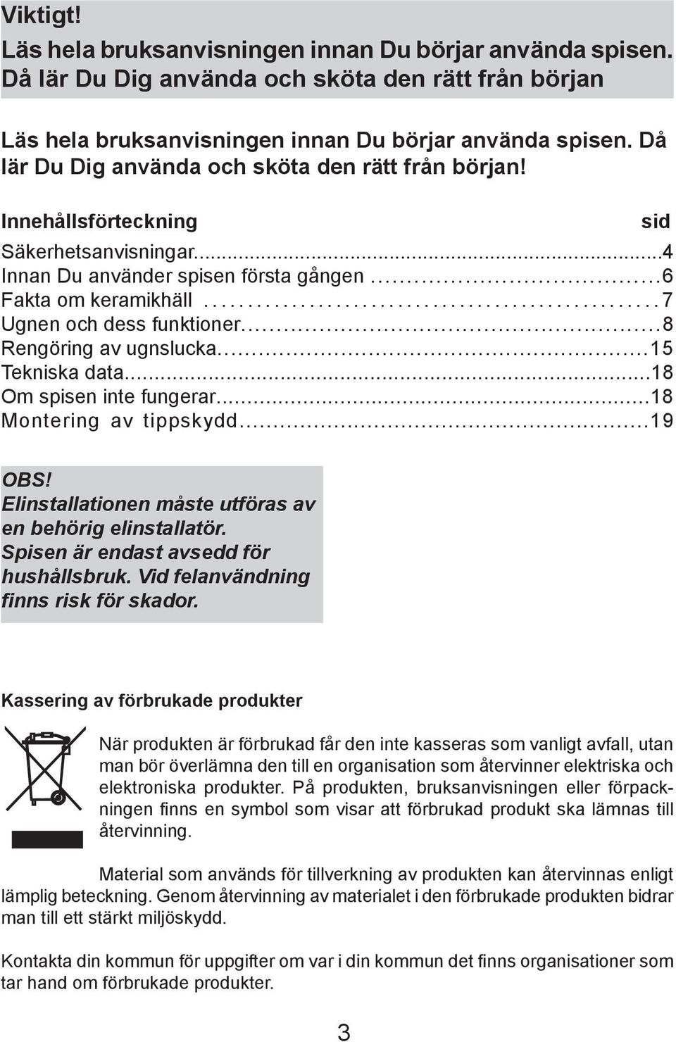 ..8 Rengöring av ugnslucka...15 Tekniska data...18 Om spisen inte fungerar...18 Montering av tippskydd...19 sid OBS! Elinstallationen måste utföras av en behörig elinstallatör.