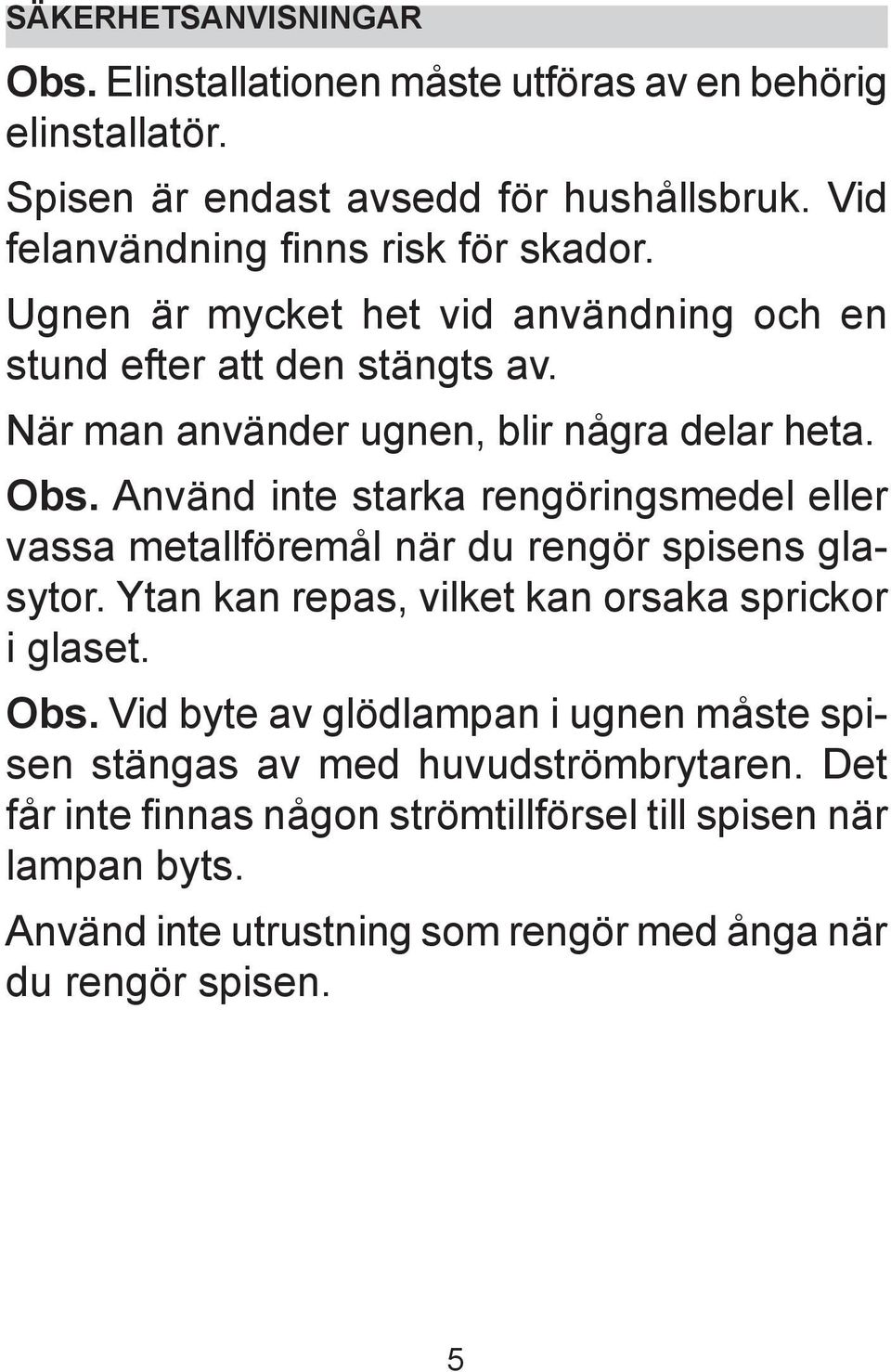 Obs. Använd inte starka rengöringsmedel eller vassa metallföremål när du rengör spisens glasytor. Ytan kan repas, vilket kan orsaka sprickor i glaset. Obs.