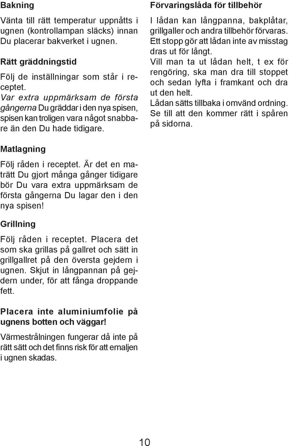 Förvaringslåda för tillbehör I lådan kan långpanna, bakplåtar, grillgaller och andra tillbehör förvaras. Ett stopp gör att lådan inte av misstag dras ut för långt.