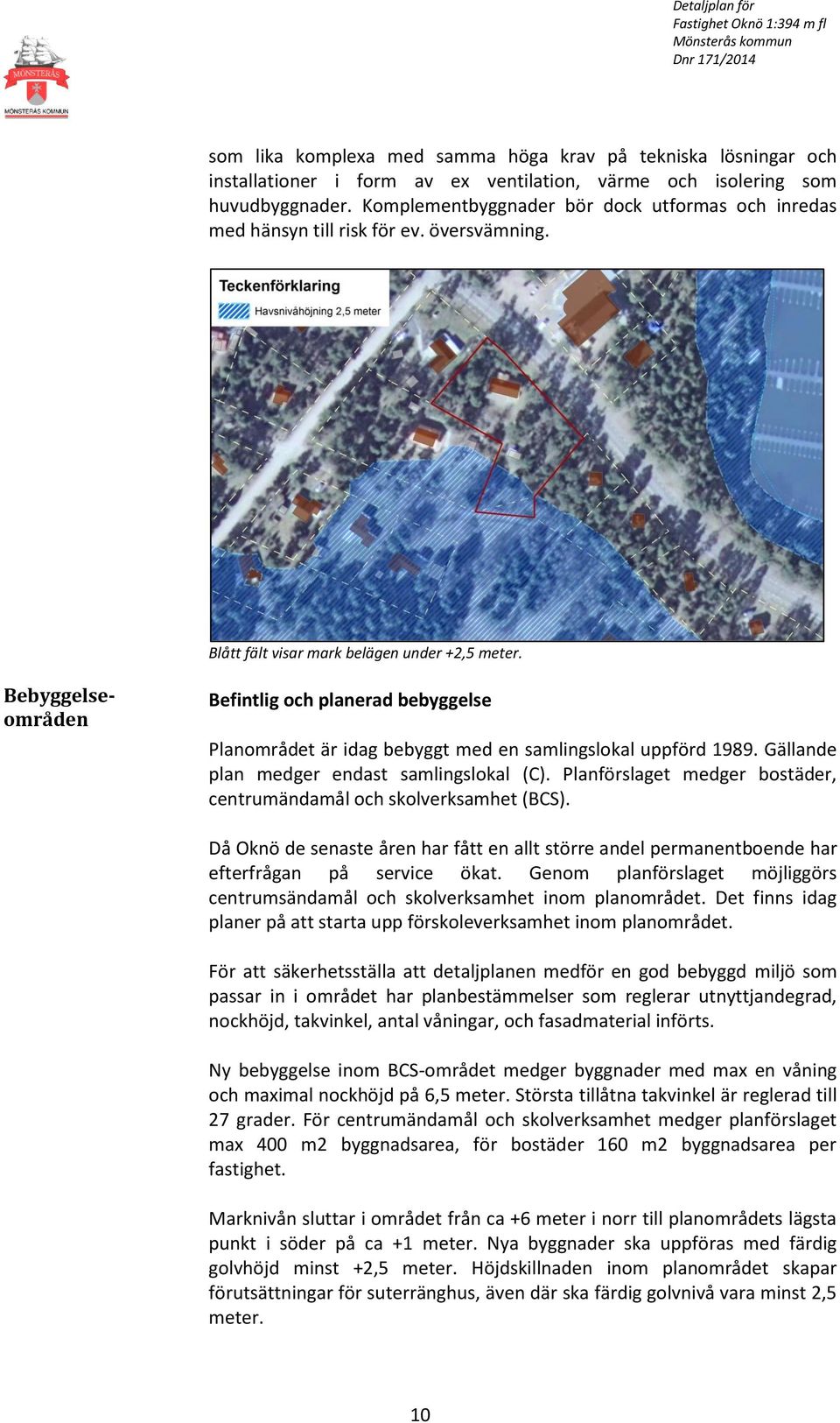 Bebyggelseområden Befintlig och planerad bebyggelse Planområdet är idag bebyggt med en samlingslokal uppförd 1989. Gällande plan medger endast samlingslokal (C).