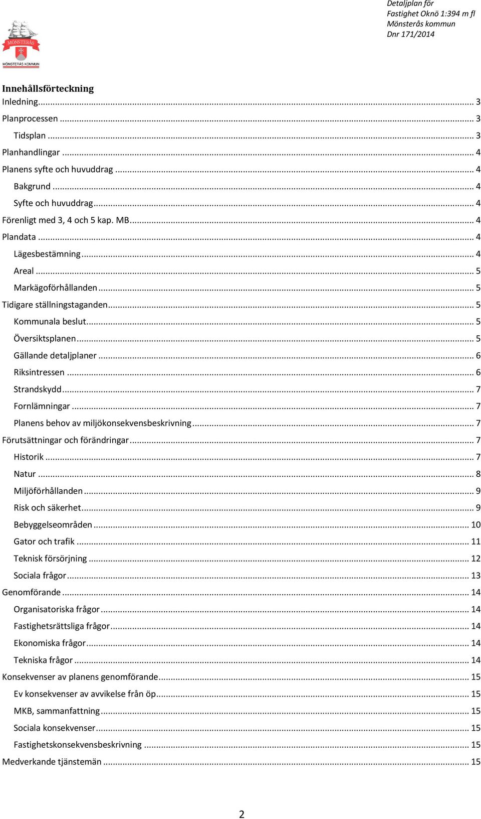 .. 6 Strandskydd... 7 Fornlämningar... 7 Planens behov av miljökonsekvensbeskrivning... 7 Förutsättningar och förändringar... 7 Historik... 7 Natur... 8 Miljöförhållanden... 9 Risk och säkerhet.