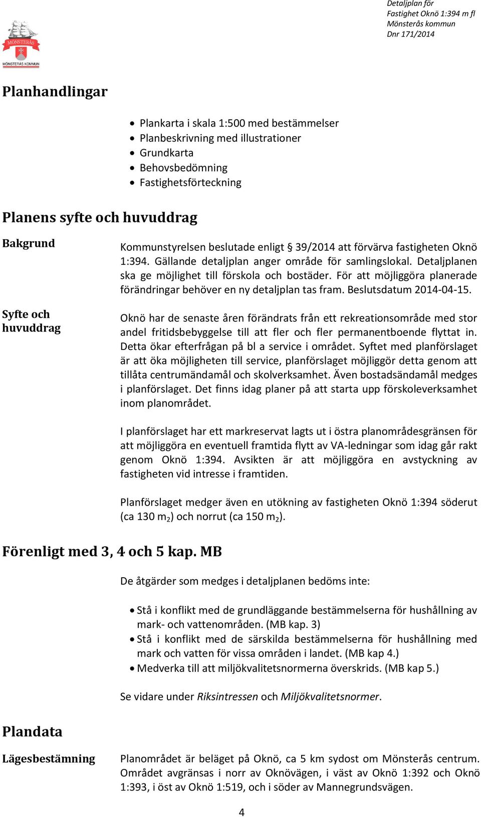 För att möjliggöra planerade förändringar behöver en ny detaljplan tas fram. Beslutsdatum 2014-04-15.