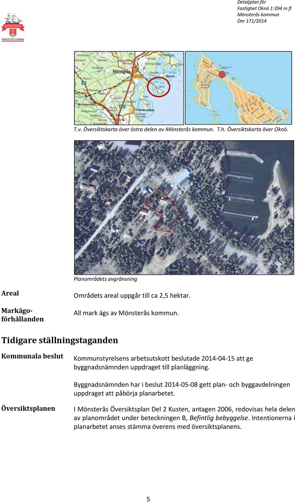 Byggnadsnämnden har i beslut 2014-05-08 gett plan- och byggavdelningen uppdraget att påbörja planarbetet.