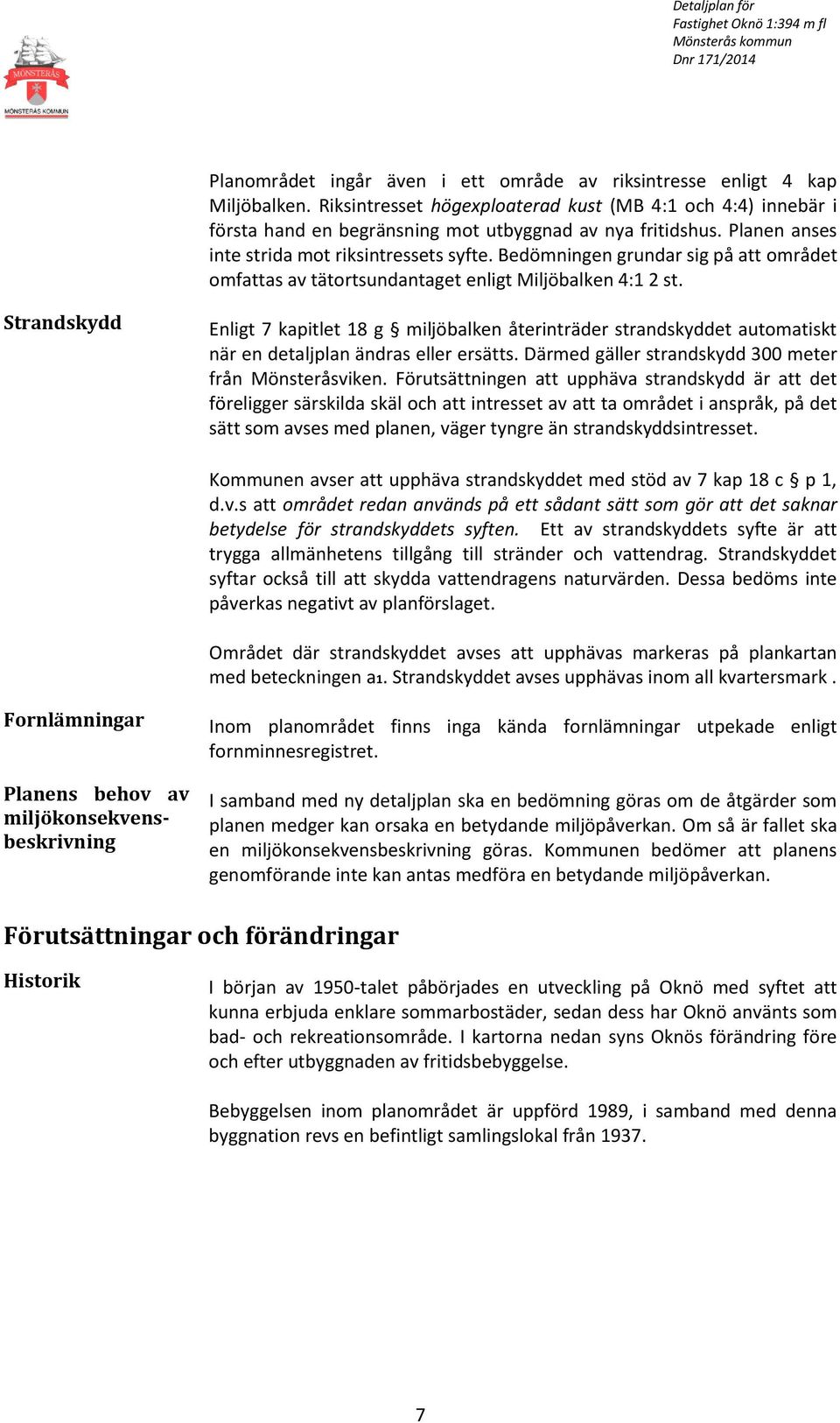 Strandskydd Enligt 7 kapitlet 18 g miljöbalken återinträder strandskyddet automatiskt när en detaljplan ändras eller ersätts. Därmed gäller strandskydd 300 meter från Mönsteråsviken.