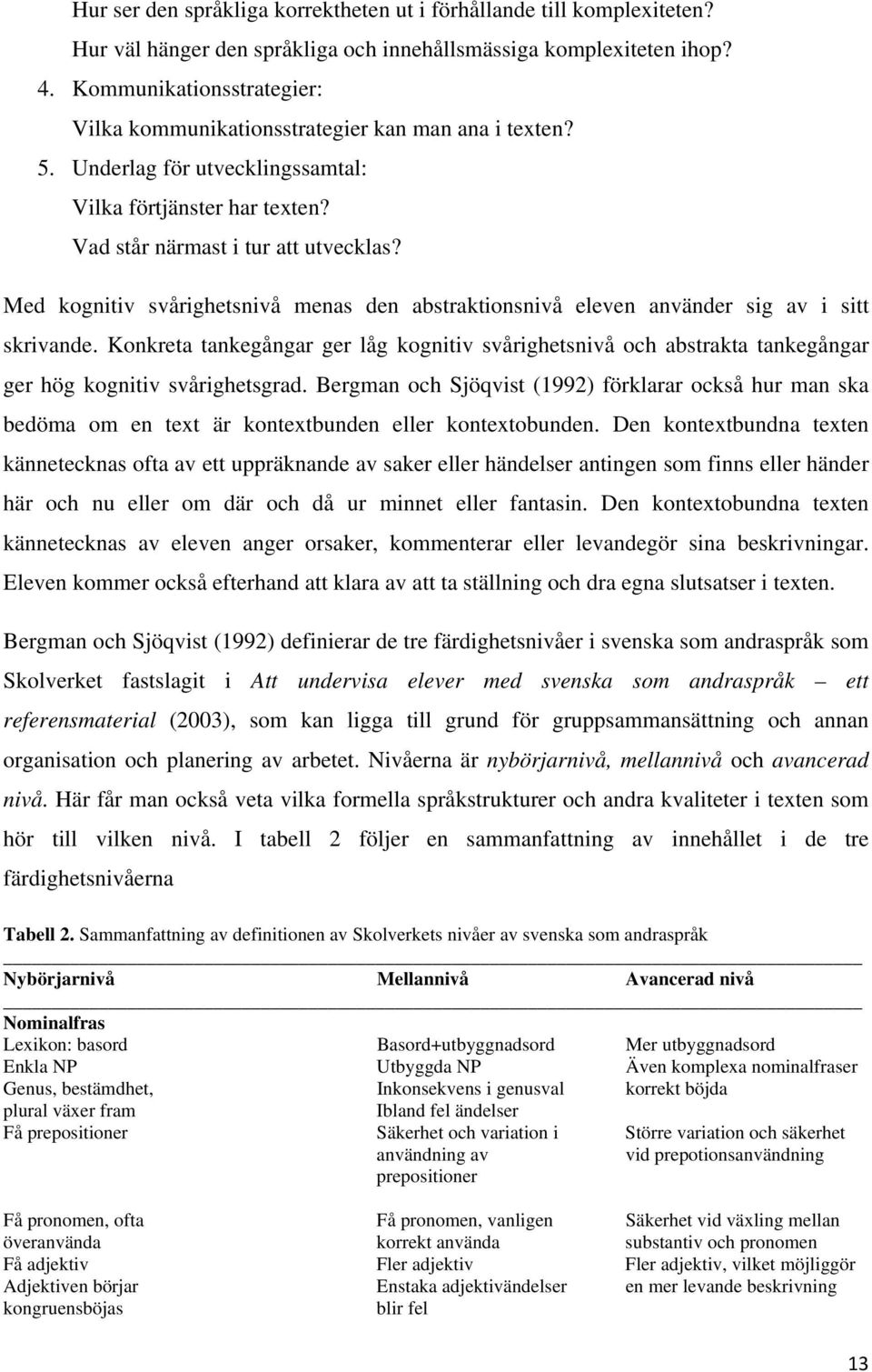 Med kognitiv svårighetsnivå menas den abstraktionsnivå eleven använder sig av i sitt skrivande.