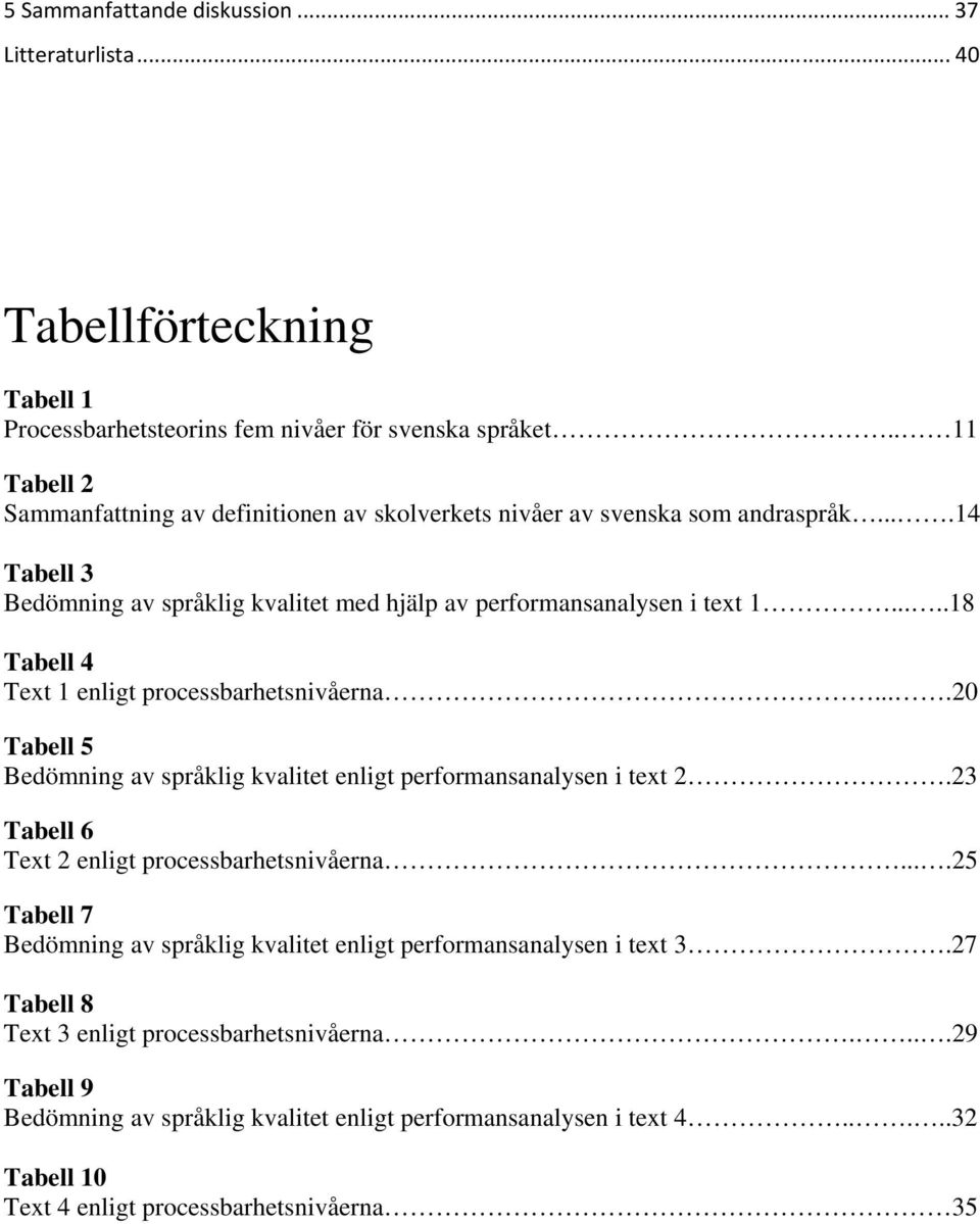 ....18 Tabell 4 Text 1 enligt processbarhetsnivåerna....20 Tabell 5 Bedömning av språklig kvalitet enligt performansanalysen i text 2.23 Tabell 6 Text 2 enligt processbarhetsnivåerna.