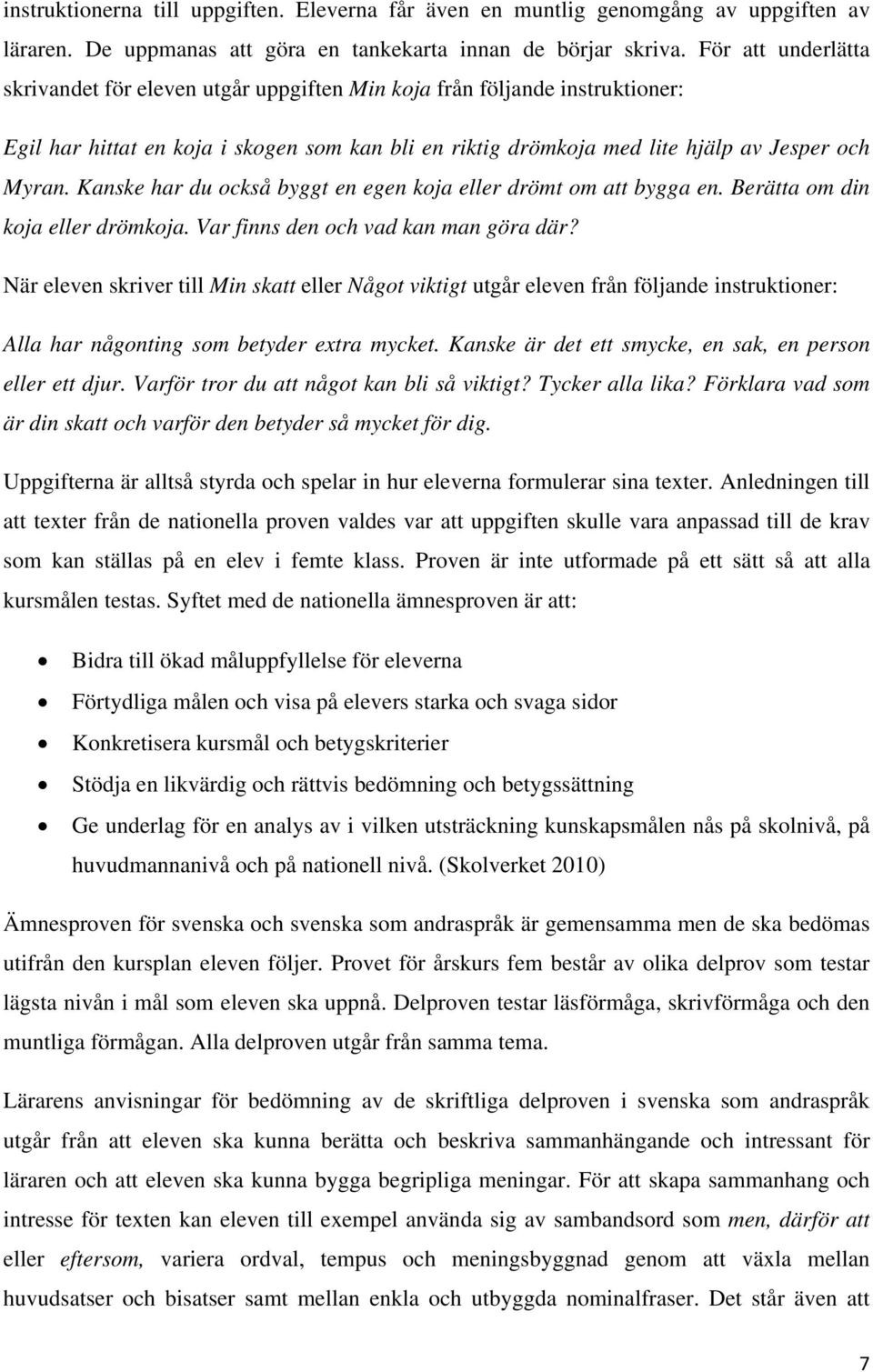 Kanske har du också byggt en egen koja eller drömt om att bygga en. Berätta om din koja eller drömkoja. Var finns den och vad kan man göra där?