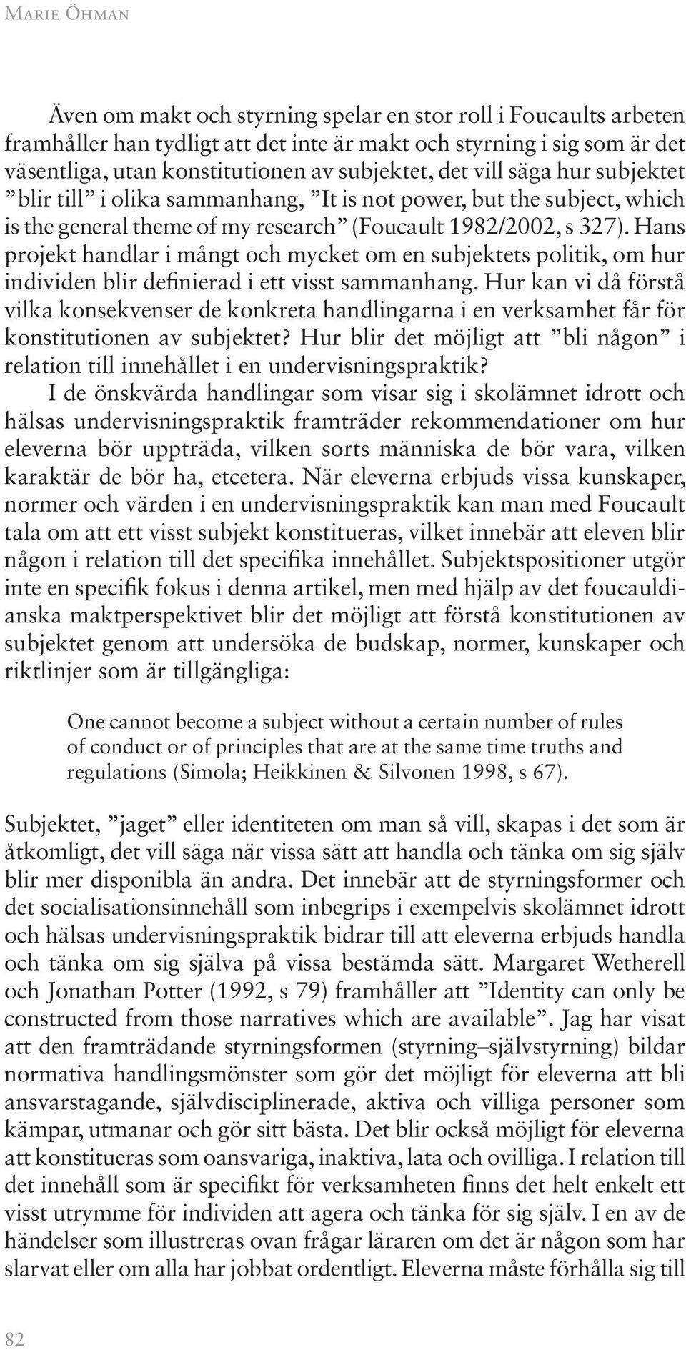 Hans projekt handlar i mångt och mycket om en subjektets politik, om hur individen blir definierad i ett visst sammanhang.