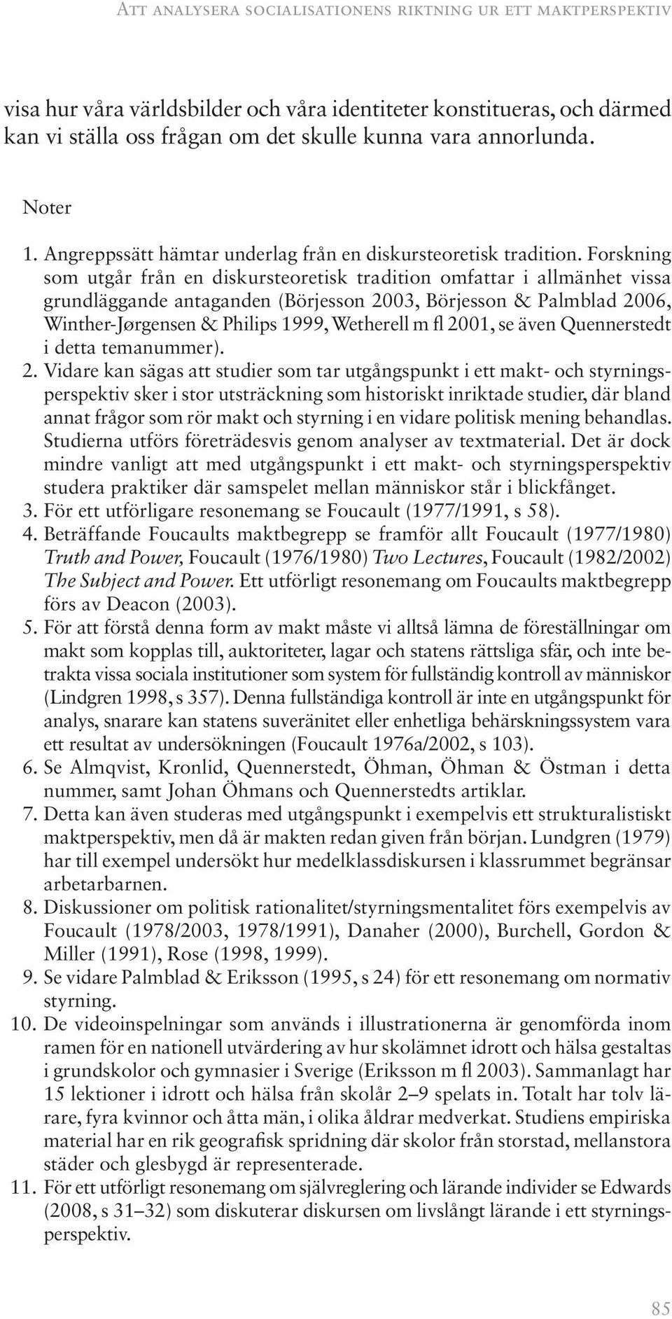 Forskning som utgår från en diskursteoretisk tradition omfattar i allmänhet vissa grundläggande antaganden (Börjesson 2003, Börjesson & Palmblad 2006, Winther-Jørgensen & Philips 1999, Wetherell m fl