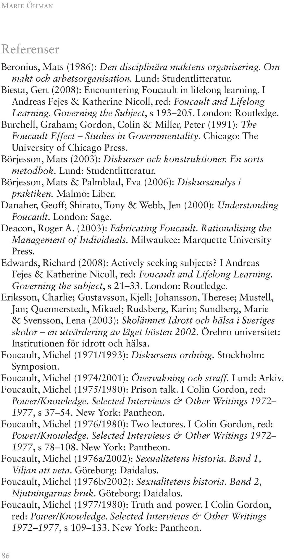 Burchell, Graham; Gordon, Colin & Miller, Peter (1991): The Foucault Effect Studies in Governmentality. Chicago: The University of Chicago Press. Börjesson, Mats (2003): Diskurser och konstruktioner.