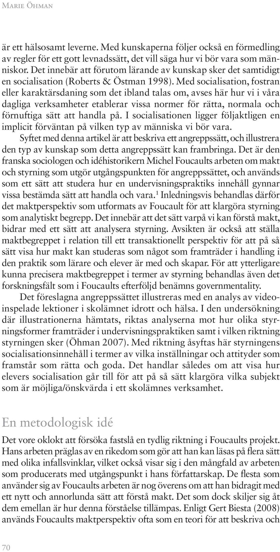 Med socialisation, fostran eller karaktärsdaning som det ibland talas om, avses här hur vi i våra dagliga verksamheter etablerar vissa normer för rätta, normala och förnuftiga sätt att handla på.