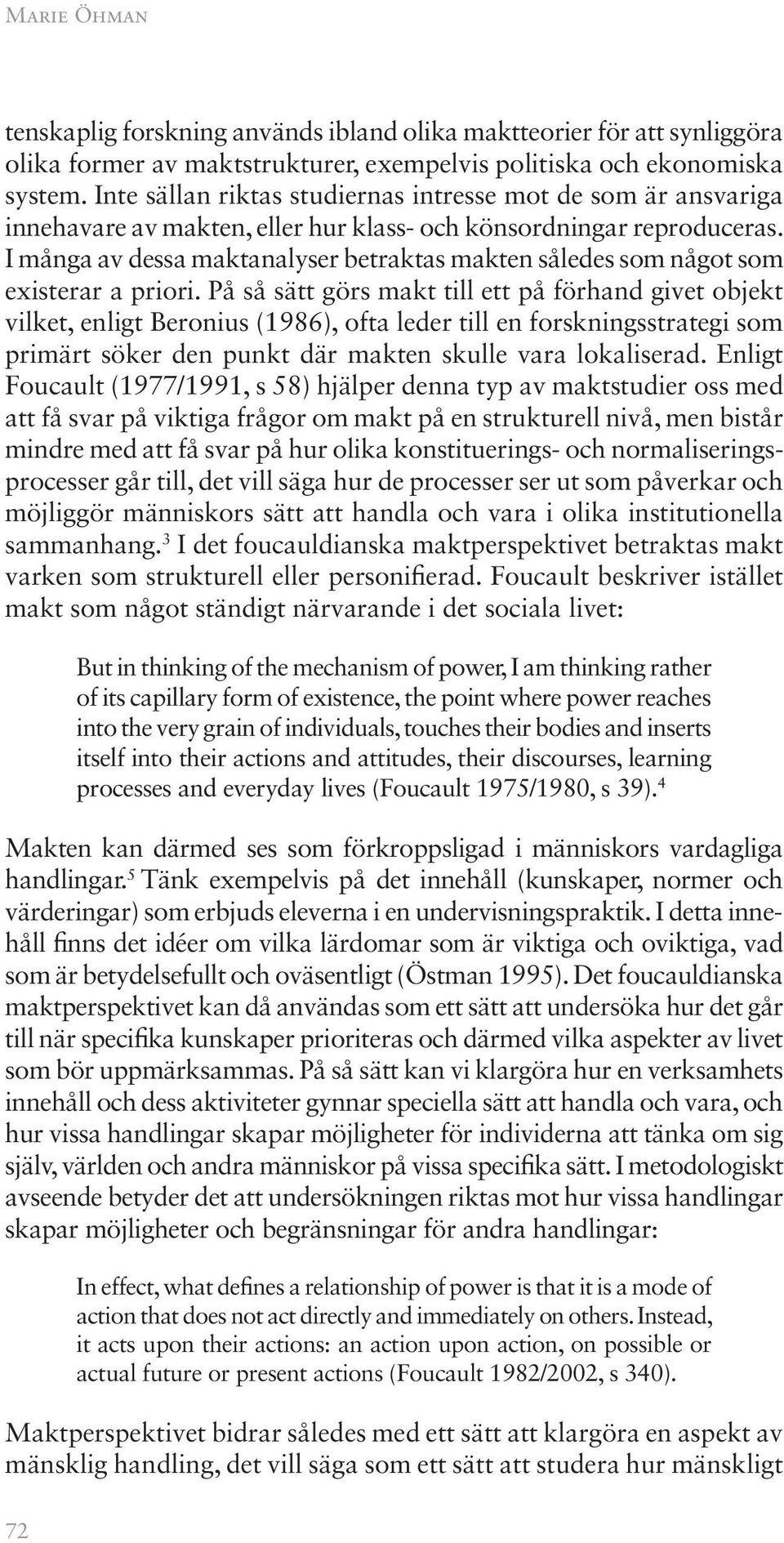 I många av dessa maktanalyser betraktas makten således som något som existerar a priori.