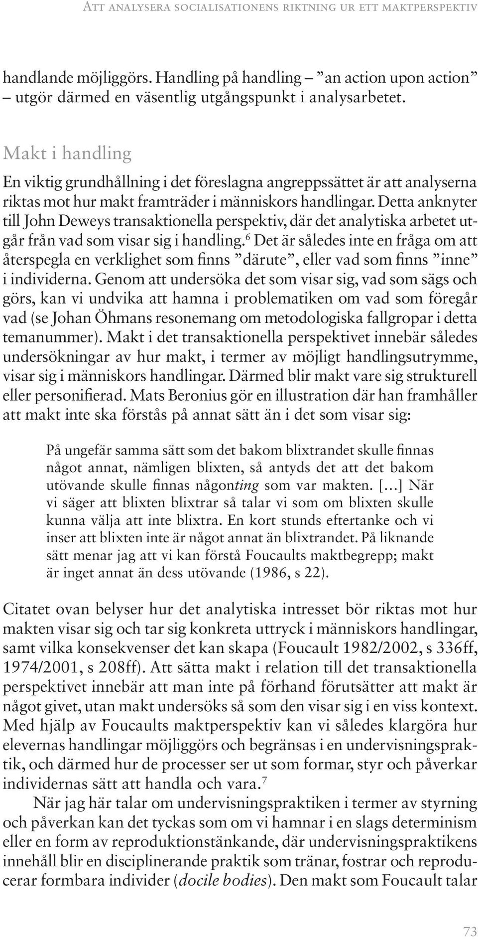 Detta anknyter till John Deweys transaktionella perspektiv, där det analytiska arbetet utgår från vad som visar sig i handling.