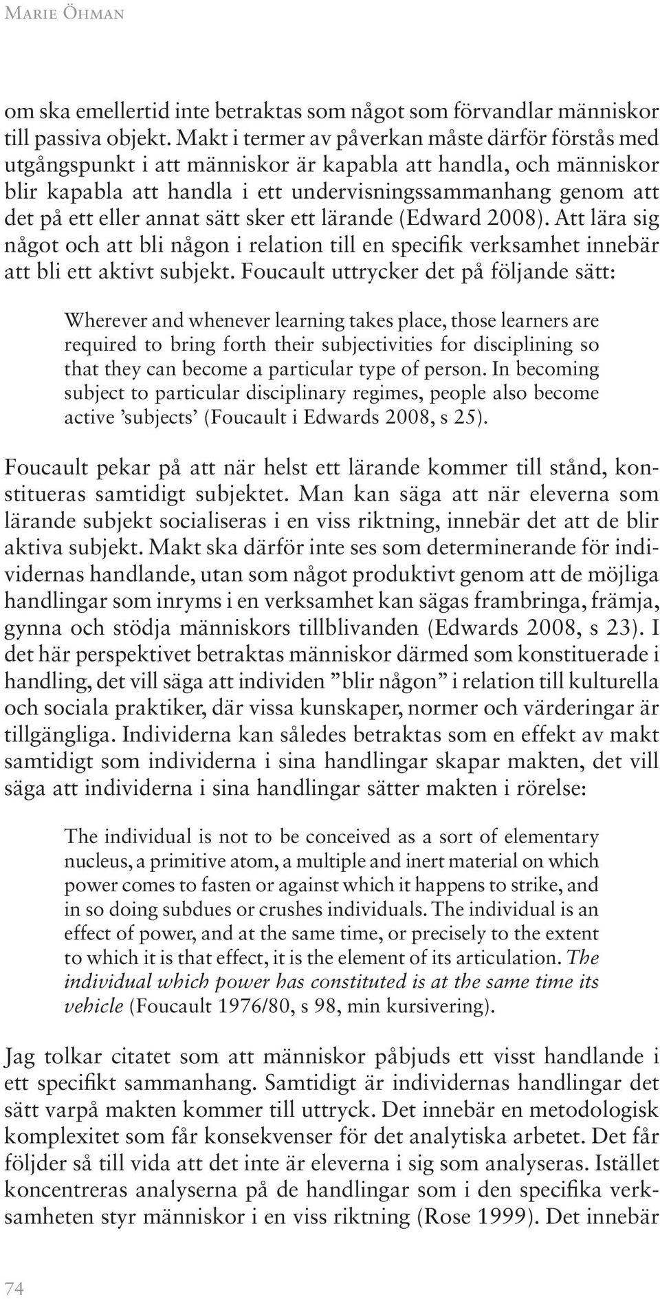 annat sätt sker ett lärande (Edward 2008). Att lära sig något och att bli någon i relation till en specifik verksamhet innebär att bli ett aktivt subjekt.