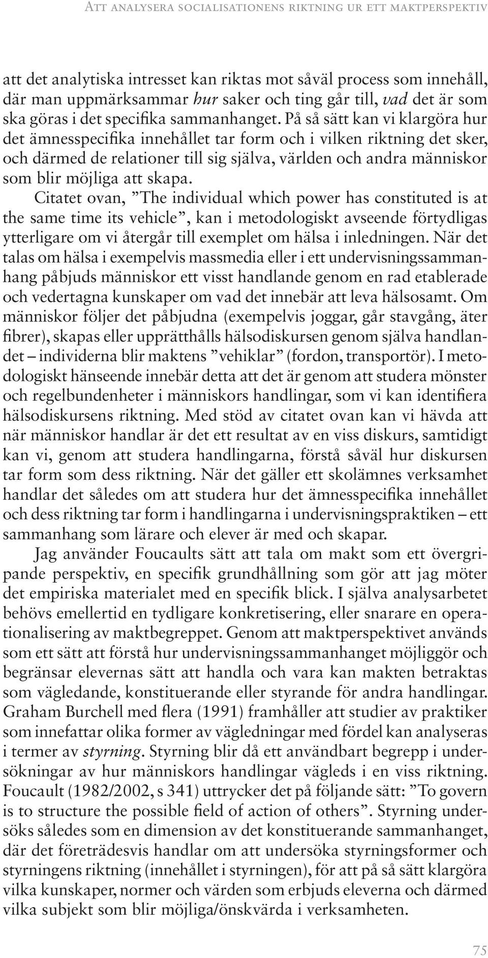 På så sätt kan vi klargöra hur det ämnesspecifika innehållet tar form och i vilken riktning det sker, och därmed de relationer till sig själva, världen och andra människor som blir möjliga att skapa.