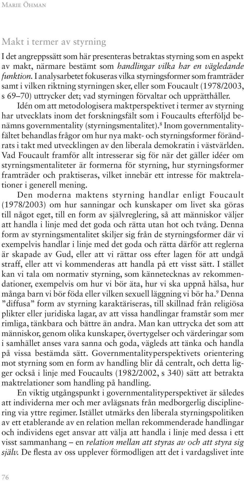 upprätthåller. Idén om att metodologisera maktperspektivet i termer av styrning har utvecklats inom det forskningsfält som i Foucaults efterföljd benämns governmentality (styrningsmentalitet).