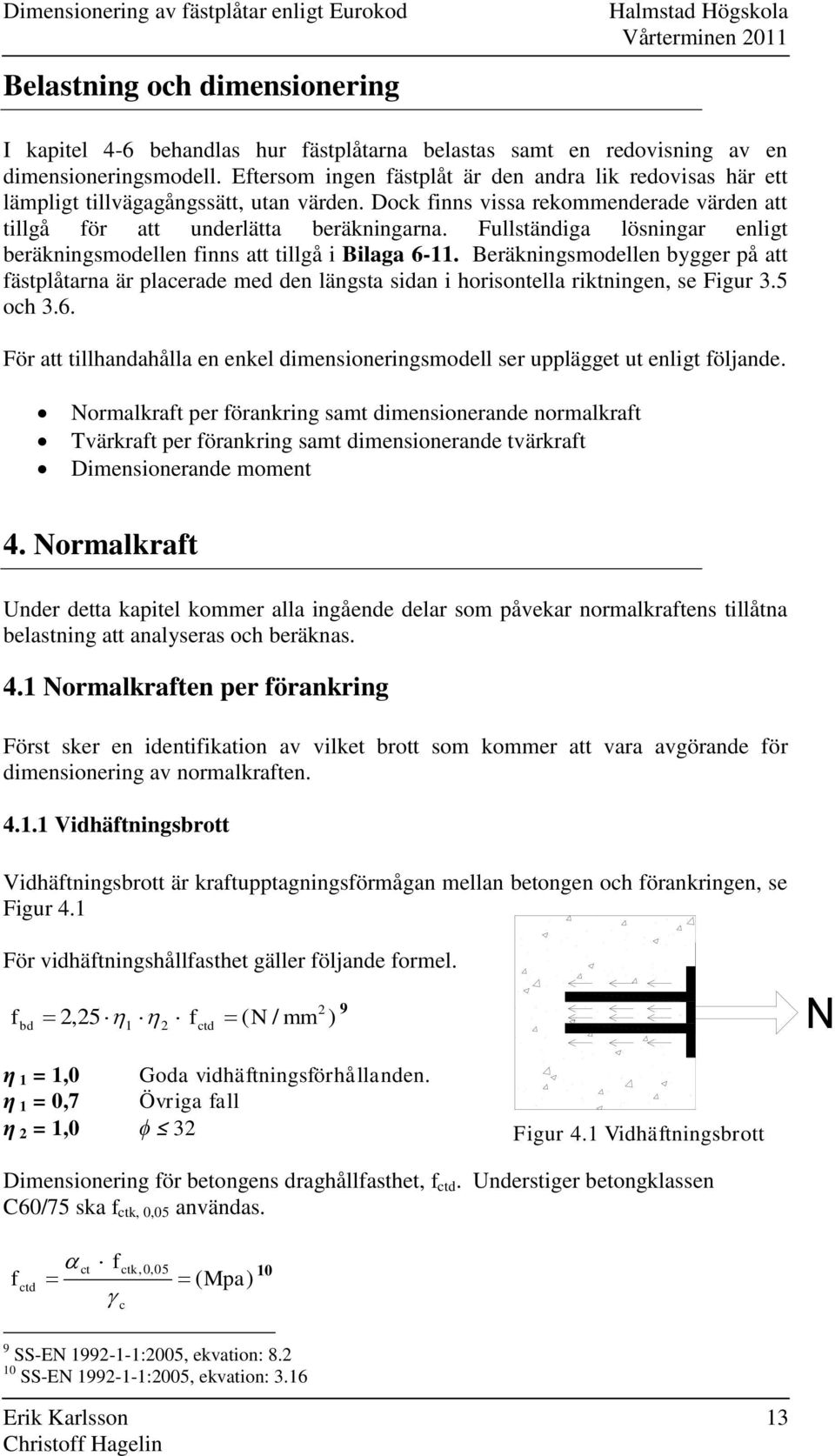 Dock finns vissa rekommenderade värden att tillgå för att underlätta beräkningarna. Fullständiga lösningar enligt beräkningsmodellen finns att tillgå i Bilaga 6-.