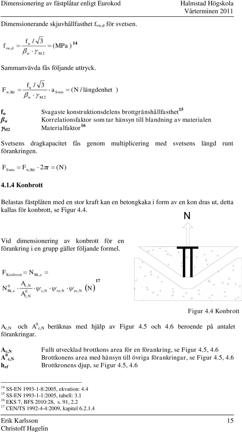 dragkapacitet fås genom multiplicering med svetsens längd runt förankringen. F Svets Fw, Rd r ( N) 4.