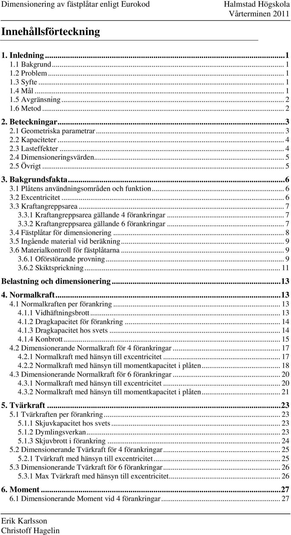 .. 6 3.3 Kraftangreppsarea... 7 3.3. Kraftangreppsarea gällande 4 förankringar... 7 3.3. Kraftangreppsarea gällande 6 förankringar... 7 3.4 Fästplåtar för dimensionering... 8 3.