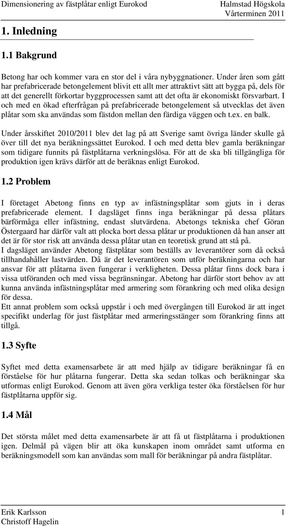 I och med en ökad efterfrågan på prefabricerade betongelement så utvecklas det även plåtar som ska användas som fästdon mellan den färdiga väggen och t.ex. en balk.