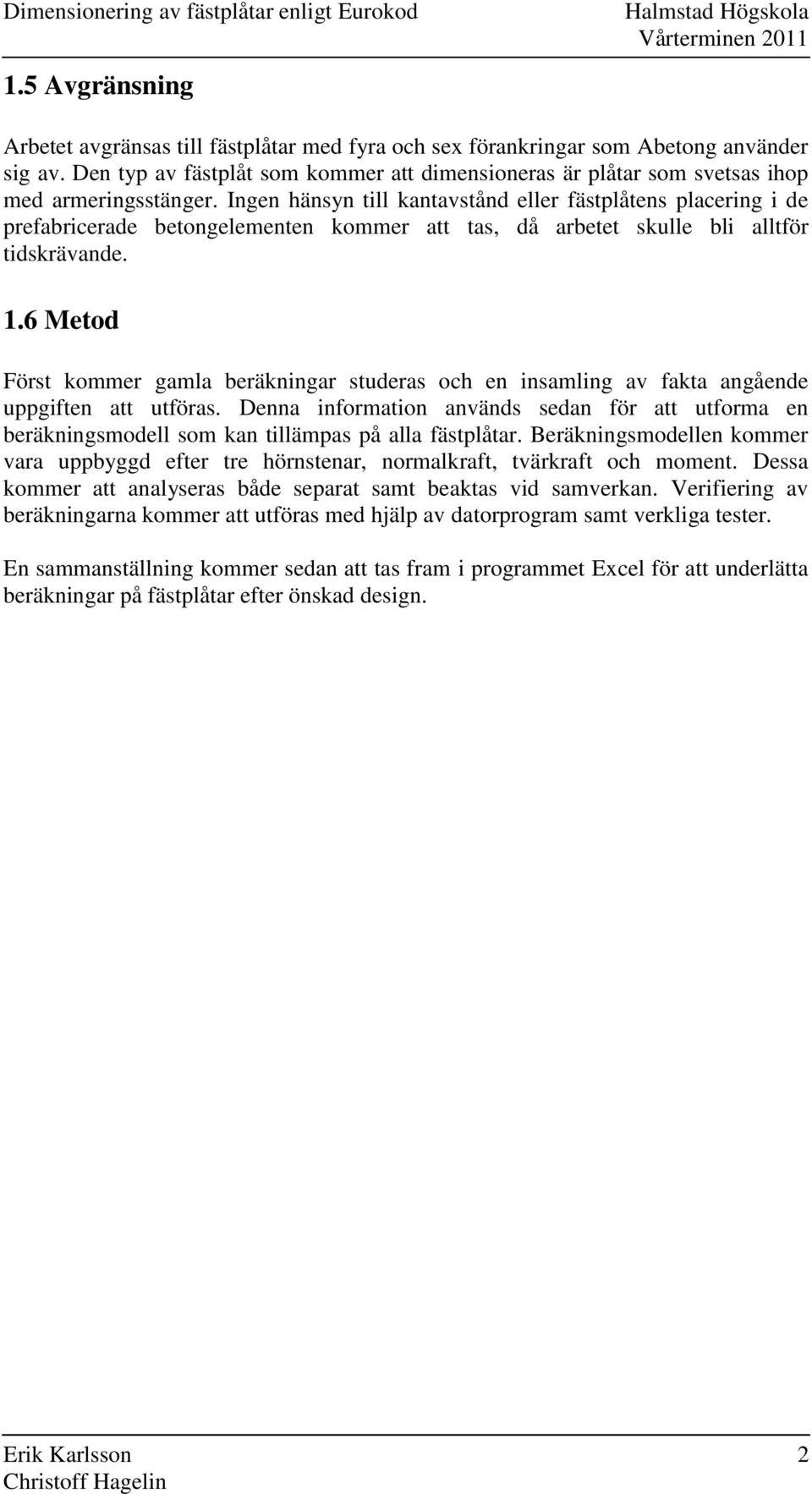 Ingen hänsyn till kantavstånd eller fästplåtens placering i de prefabricerade betongelementen kommer att tas, då arbetet skulle bli alltför tidskrävande.