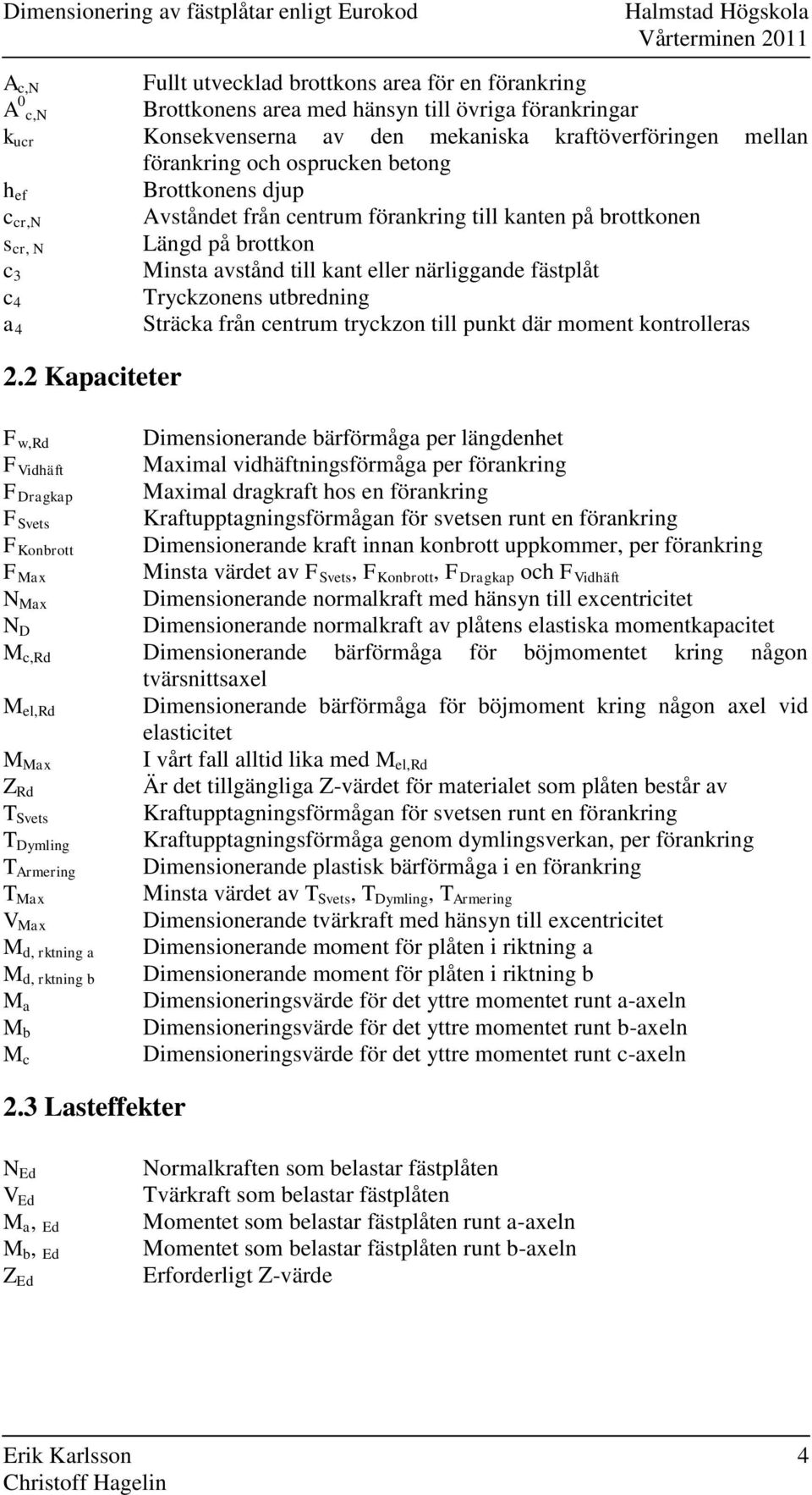 brottkon c 3 Minsta avstånd till kant eller närliggande fästplåt c 4 Tryckzonens utbredning Sträcka från centrum tryckzon till punkt där moment kontrolleras a 4.