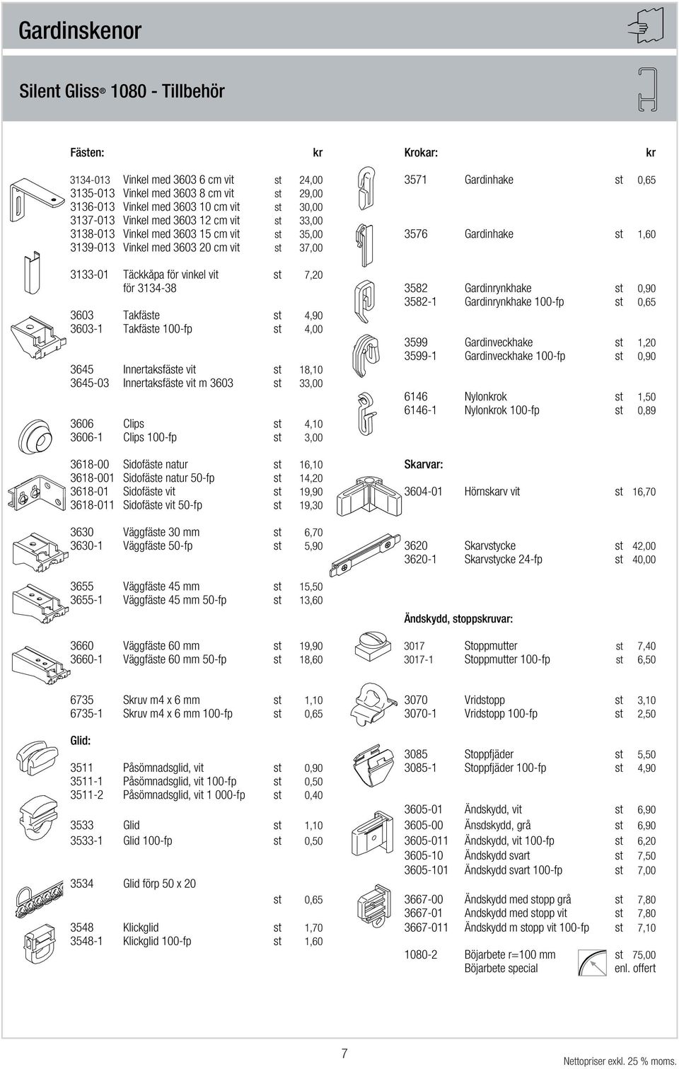 vinkel vit st 7,20 för 3134-38 3582 Gardinrynkhake st 0,90 3582-1 Gardinrynkhake 100-fp st 0,65 3603 Takfäste st 4,90 3603-1 Takfäste 100-fp st 4,00 3599 Gardinveckhake st 1,20 3599-1 Gardinveckhake