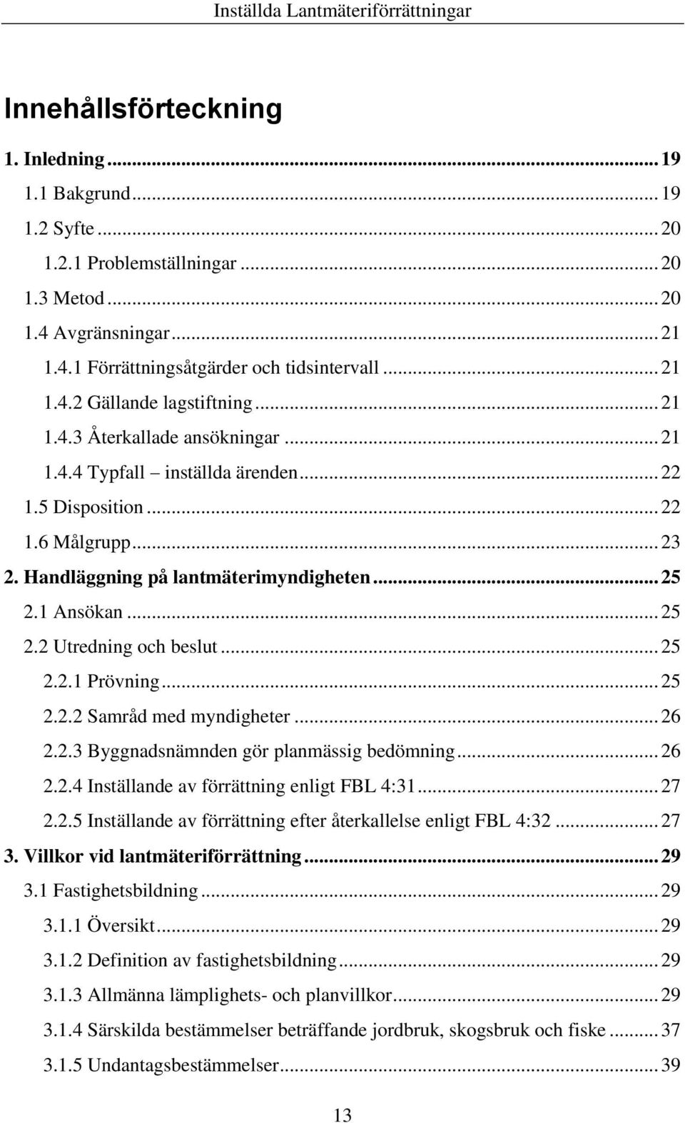 .. 25 2.2.1 Prövning... 25 2.2.2 Samråd med myndigheter... 26 2.2.3 Byggnadsnämnden gör planmässig bedömning... 26 2.2.4 Inställande av förrättning enligt FBL 4:31... 27 2.2.5 Inställande av förrättning efter återkallelse enligt FBL 4:32.