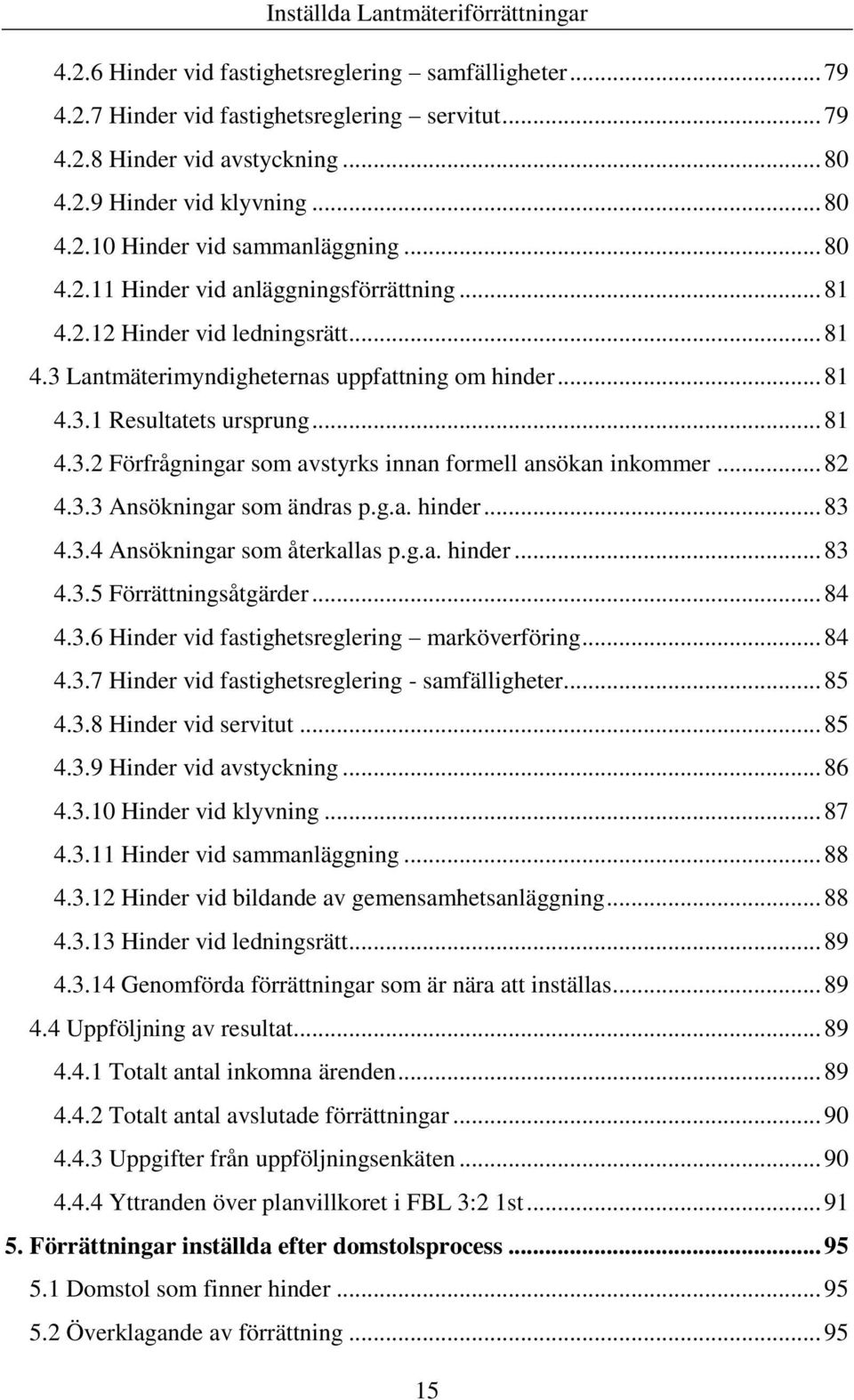 .. 82 4.3.3 Ansökningar som ändras p.g.a. hinder... 83 4.3.4 Ansökningar som återkallas p.g.a. hinder... 83 4.3.5 Förrättningsåtgärder... 84 4.3.6 Hinder vid fastighetsreglering marköverföring... 84 4.3.7 Hinder vid fastighetsreglering - samfälligheter.